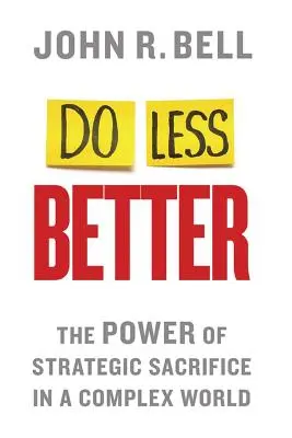 Do Less Better: Puterea sacrificiului strategic într-o lume complexă - Do Less Better: The Power of Strategic Sacrifice in a Complex World