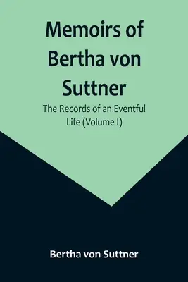 Memoriile lui Bertha von Suttner: Documentele unei vieți pline de evenimente (Volumul I) - Memoirs of Bertha von Suttner: The Records of an Eventful Life (Volume I)