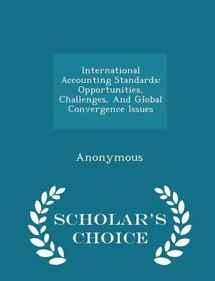 Standarde internaționale de contabilitate: Opportunities, Challenges, and Global Convergence Issues - Scholar's Choice Edition - International Accounting Standards: Opportunities, Challenges, and Global Convergence Issues - Scholar's Choice Edition