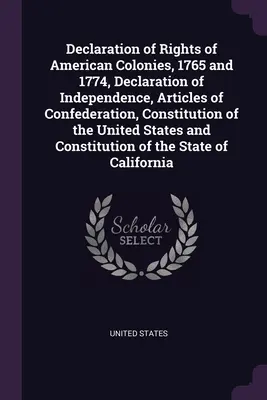 Declarația drepturilor coloniilor americane, 1765 și 1774, Declarația de Independență, Articolele Confederației, Constituția Statelor Unite a - Declaration of Rights of American Colonies, 1765 and 1774, Declaration of Independence, Articles of Confederation, Constitution of the United States a