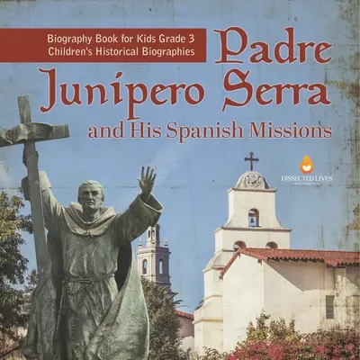 Padre Junipero Serra și misiunile sale spaniole Carte biografică pentru copii Gradul 3 Biografii istorice pentru copii - Padre Junipero Serra and His Spanish Missions Biography Book for Kids Grade 3 Children's Historical Biographies