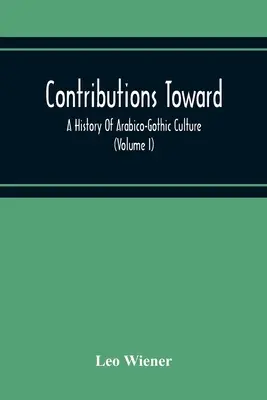 Contribuții la o istorie a culturii arabico-gotice (volumul I) - Contributions Toward A History Of Arabico-Gothic Culture (Volume I)