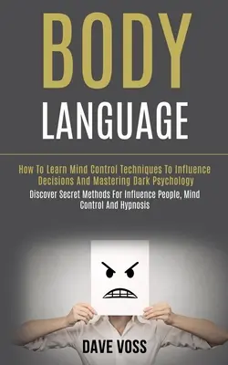 Limbajul trupului: Cum să înveți tehnici de control al minții pentru a influența deciziile și stăpânirea psihologiei întunecate (Descoperă metodele secrete pentru - Body Language: How to Learn Mind Control Techniques to Influence Decisions and Mastering Dark Psychology (Discover Secret Methods for