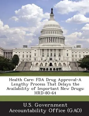 Îngrijirea sănătății: Aprobarea medicamentelor de către FDA - un proces îndelungat care întârzie disponibilitatea unor medicamente noi importante: Hrd-80-64 - Health Care: FDA Drug Approval-A Lengthy Process That Delays the Availability of Important New Drugs: Hrd-80-64