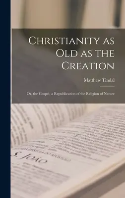 Creștinismul la fel de vechi ca și Creația: Sau, Evanghelia, o Republicare a Religiei Naturii - Christianity as old as the Creation: Or, the Gospel, a Republication of the Religion of Nature