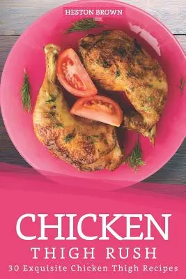 Rush pentru coapse de pui: 30 de rețete rafinate cu coapse de pui - Chicken Thigh Rush: 30 Exquisite Chicken Thigh Recipes