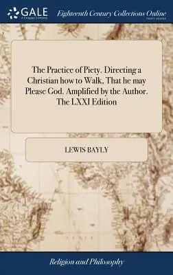 The Practice of Piety. Directing a Christian how to Walk, That he may Please God. Amplificată de autor. Ediția LXXI - The Practice of Piety. Directing a Christian how to Walk, That he may Please God. Amplified by the Author. The LXXI Edition