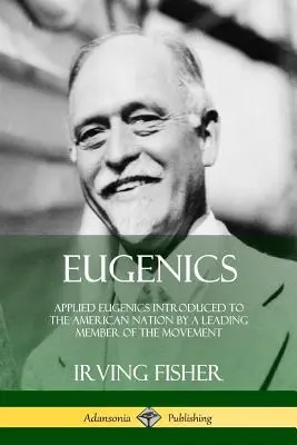 Eugenica: Eugenica aplicată prezentată națiunii americane de către un membru marcant al mișcării - Eugenics: Applied Eugenics Introduced to the American Nation by a Leading Member of the Movement