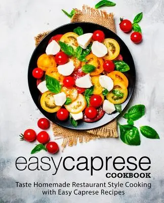 Carte de bucate Caprese ușoară: Gustă preparate de casă în stil restaurant cu rețete Caprese ușoare (2nd Edition) - Easy Caprese Cookbook: Taste Homemade Restaurant Style Cooking with Easy Caprese Recipes (2nd Edition)