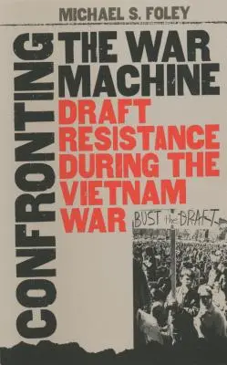 Confruntarea cu mașina de război: Rezistența la recrutare în timpul războiului din Vietnam - Confronting the War Machine: Draft Resistance During the Vietnam War