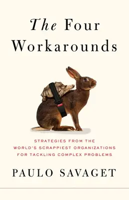 The Four Workarounds: Strategii din cele mai dificile organizații din lume pentru abordarea problemelor complexe - The Four Workarounds: Strategies from the World's Scrappiest Organizations for Tackling Complex Problems