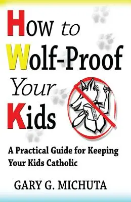 Cum să-ți protejezi copiii de lupi: Un ghid practic pentru a-ți păstra copiii catolici - How to Wolf-proof Your Kids: A Practical Guide For Keeping Your Kids Catholic
