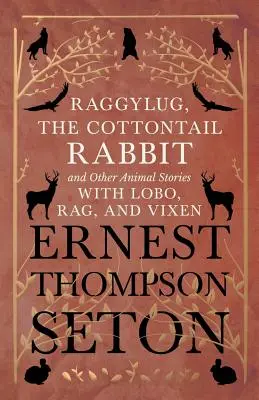 Raggylug, The Cottontail Rabbit și alte povești cu animale cu Lobo, Rag și Vixen - Raggylug, The Cottontail Rabbit and Other Animal Stories with Lobo, Rag, and Vixen