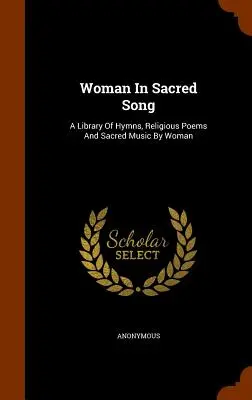 Woman In Sacred Song: O bibliotecă de imnuri, poezii religioase și muzică sacră scrisă de femei - Woman In Sacred Song: A Library Of Hymns, Religious Poems And Sacred Music By Woman