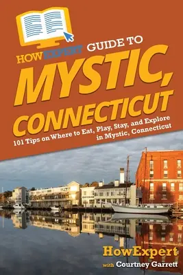 Ghidul HowExpert pentru Mystic, Connecticut: 101 sfaturi despre unde să mănânci, să te joci, să stai și să explorezi în Mystic, Connecticut - HowExpert Guide to Mystic, Connecticut: 101 Tips on Where to Eat, Play, Stay, and Explore in Mystic, Connecticut