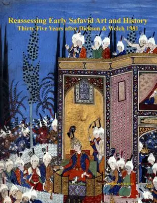 Reassessing Early Safavid Art and History, treizeci și cinci de ani după Dickson & Welch 1981 - Reassessing Early Safavid Art and History, Thirty Five Years after Dickson & Welch 1981