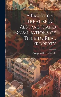 Un tratat practic privind rezumatele și examinările titlurilor de proprietate imobiliară - A Practical Treatise On Abstracts and Examinations of Title to Real Property