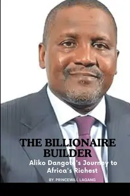 Constructorul miliardar: Călătoria lui Aliko Dangote pentru a deveni cel mai bogat din Africa - The Billionaire Builder: Aliko Dangote's Journey to Africa's Richest