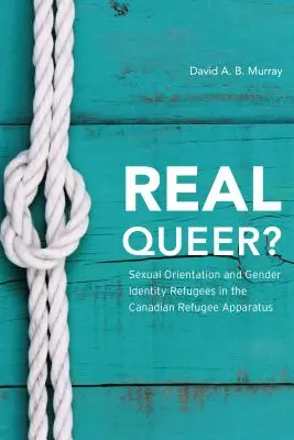 Real Queer?: Orientarea sexuală și identitatea de gen a refugiaților în aparatul canadian pentru refugiați - Real Queer?: Sexual Orientation and Gender Identity Refugees in the Canadian Refugee Apparatus