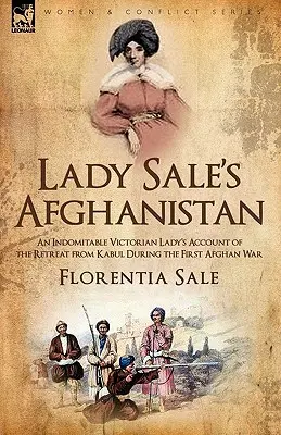 Lady Sale's Afghanistan: Relatarea unei doamne victoriene indomabile despre retragerea din Kabul în timpul primului război afgan - Lady Sale's Afghanistan: An Indomitable Victorian Lady's Account of the Retreat from Kabul During the First Afghan War