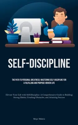 Autodisciplina: Calea către măreția personală: Stăpânirea autodisciplinei pentru o viață împlinită și condusă de un scop (Elevate Your Life - Self-Discipline: The Path to Personal Greatness: Mastering Self-Discipline for a Fulfilling and Purpose-Driven Life (Elevate Your Life