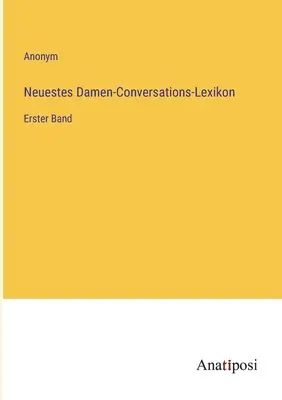 Newest Ladies' Conversation Dictionary: primul volum - Neuestes Damen-Conversations-Lexikon: Erster Band