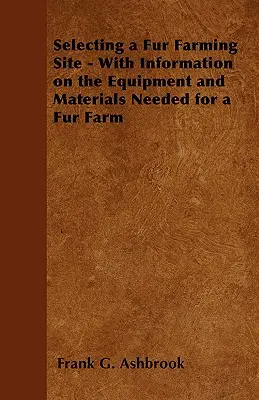 Selectarea unui loc de creștere a blănurilor - cu informații privind echipamentele și materialele necesare pentru o fermă de blănuri - Selecting a Fur Farming Site - With Information on the Equipment and Materials Needed for a Fur Farm