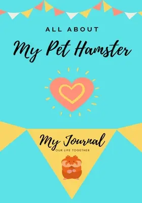 Totul despre hamsterul meu de companie: Jurnalul meu Viața noastră împreună - All About My Pet Hamster: My Journal Our Life Together