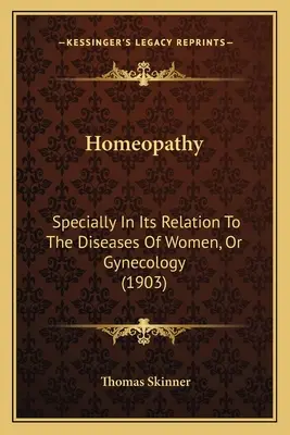Homeopathy: Specially In Its Relation To The Diseases Of Women, Or Gynecology (1903)