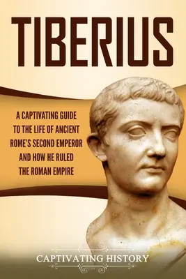 Tiberius: Un ghid captivant al vieții celui de-al doilea împărat al Romei Antice și al modului în care a condus Imperiul Roman: A Captivating Guide to the Life of Ancient Rome's Second Emperor and How He Ruled the Roman Empire - Tiberius: A Captivating Guide to the Life of Ancient Rome's Second Emperor and How He Ruled the Roman Empire