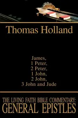 Comentariul biblic Credința vie: Epistole generale: Iacov, 1 Petru, 2 Petru, 1 Ioan, 2 Ioan, 3 Ioan și Iuda - The Living Faith Bible Commentary: General Epistles: James, 1 Peter, 2 Peter, 1 John, 2 John, 3 John and Jude