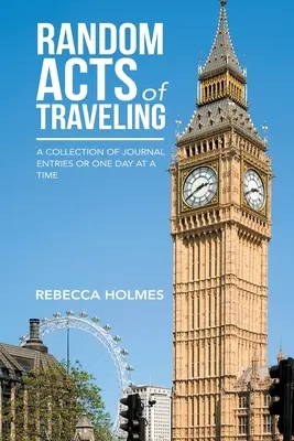 Random Acts of Traveling: O colecție de articole de jurnal sau o zi la un moment dat - Random Acts of Traveling: A Collection of Journal Entries or One Day at a Time