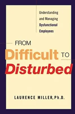 De la dificil la deranjat: Înțelegerea și gestionarea angajaților disfuncționali - From Difficult to Disturbed: Understanding and Managing Dysfunctional Employees