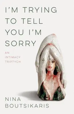 Încerc să-ți spun că-mi pare rău: Un triptic al intimității - I'm Trying to Tell You I'm Sorry: An Intimacy Triptych