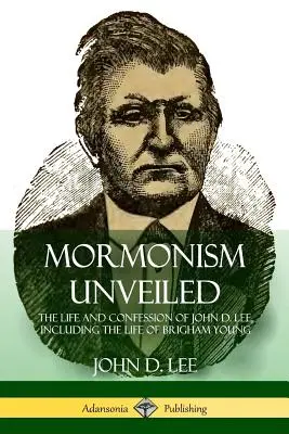 Mormonismul dezvăluit: Viața și confesiunea lui John D. Lee, inclusiv viața lui Brigham Young - Mormonism Unveiled: The Life and Confession of John D. Lee, Including the Life of Brigham Young