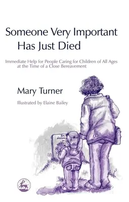 Cineva foarte important tocmai a murit: Ajutor imediat pentru persoanele care au grijă de copii de toate vârstele în momentul unui doliu apropiat - Someone Very Important Has Just Died: Immediate Help for People Caring for Children of All Ages at the Time of a Close Bereavement