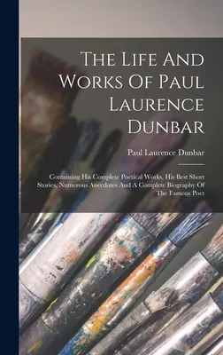 The Life And Works Of Paul Laurence Dunbar: Conține operele sale poetice complete, cele mai bune povestiri scurte, numeroase anecdote și o biografie completă - The Life And Works Of Paul Laurence Dunbar: Containing His Complete Poetical Works, His Best Short Stories, Numerous Anecdotes And A Complete Biograph