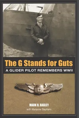 The G Stands for Guts: Un pilot de planor își amintește de cel de-al Doilea Război Mondial - The G Stands for Guts: A Glider Pilot Remembers WWII