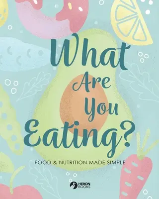 Ce mănânci? Alimentația și nutriția simplificate - What Are You Eating?: Food and Nutrition Made Simple