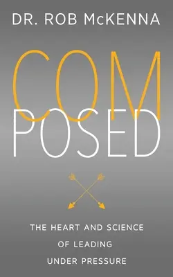 Composed: Inima și știința de a conduce sub presiune - Composed: The Heart and Science of Leading Under Pressure