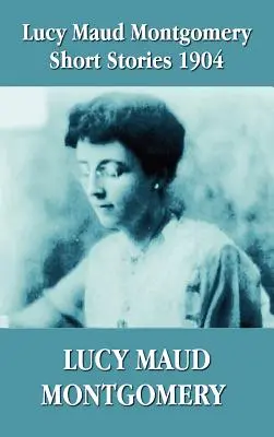 Lucy Maud Montgomery povestiri scurte 1904 - Lucy Maud Montgomery Short Stories 1904