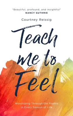Învață-mă să simt: Închinarea prin psalmi în fiecare anotimp al vieții - Teach Me to Feel: Worshiping Through the Psalms in Every Season of Life