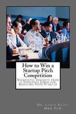 How to Win a Startup Pitch Competition: Sugestii de succes de la un judecător de top pentru impulsionarea startup-ului dvs. - How to Win a Startup Pitch Competition: Successful Insights from a Topnotch Judge for Boosting Your Startup