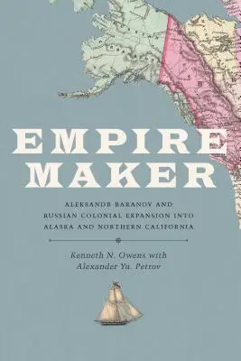 Creatorul imperiului: Aleksandr Baranov și expansiunea colonială rusă în Alaska și California de Nord - Empire Maker: Aleksandr Baranov and Russian Colonial Expansion Into Alaska and Northern California