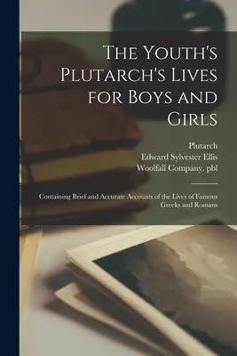 The Youth's Plutarch's Lives for Boys and Girls: Conține relatări scurte și precise ale vieților unor greci și romani celebri - The Youth's Plutarch's Lives for Boys and Girls: Containing Brief and Accurate Accounts of the Lives of Famous Greeks and Romans
