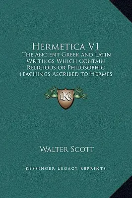 Hermetica V1: Scrieri antice grecești și latine care conțin învățături religioase sau filozofice atribuite lui Hermes Trismegistus - Hermetica V1: The Ancient Greek and Latin Writings Which Contain Religious or Philosophic Teachings Ascribed to Hermes Trismegistus