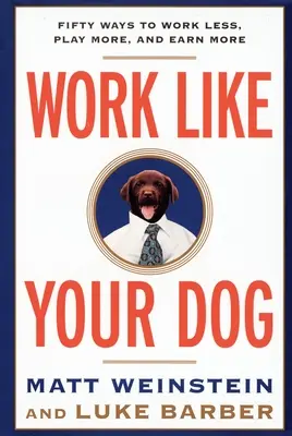 Work Like Your Dog: Cincizeci de moduri de a munci mai puțin, de a te juca mai mult și de a câștiga mai mult - Work Like Your Dog: Fifty Ways to Work Less, Play More, and Earn More