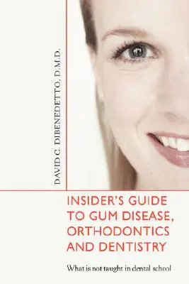 Insider's Guide to Gum Disease, Orthodontics and Dentistry: Ce nu se predă în școala de stomatologie - Insider's Guide to Gum Disease, Orthodontics and Dentistry: What Is Not Taught in Dental School