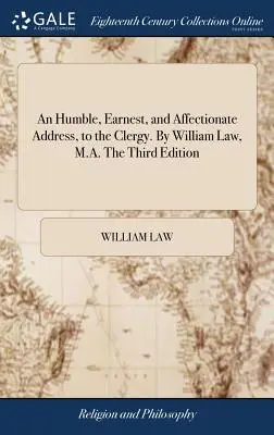 O adresare umilă, sinceră și afectuoasă, către cler. De William Law, M.A. A treia ediție - An Humble, Earnest, and Affectionate Address, to the Clergy. By William Law, M.A. The Third Edition