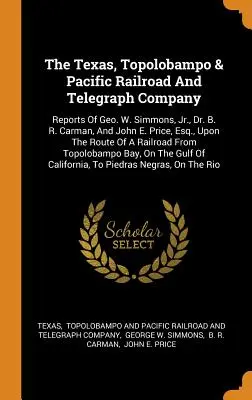 The Texas, Topolobampo & Pacific Railroad And Telegraph Company: Rapoartele lui Geo. W. Simmons, Jr., Dr. B. R. Carman și John E. Price, Esq. - The Texas, Topolobampo & Pacific Railroad And Telegraph Company: Reports Of Geo. W. Simmons, Jr., Dr. B. R. Carman, And John E. Price, Esq., Upon The